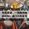 2024年澳门六开彩开奖直播，一同期待精彩时刻！澳门六开奖号码2024年开奖直播