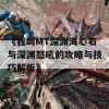 《我叫MT深渊海心石与深渊怒吼的攻略与技巧解析》