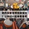 新澳门彩资料的最新更新内容都有哪些新变化？让我们一起来看看吧！