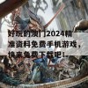 好玩的澳门2024精准资料免费手机游戏，快来免费下载吧！