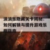 消消乐隐藏关卡揭秘：如何解锁与提升游戏乐趣指南