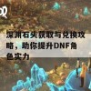 深渊石头获取与兑换攻略，助你提升DNF角色实力