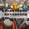 暴走大侠关卡数量揭秘：挑战与乐趣并存的游戏体验