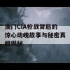 澳门CIA枪战背后的惊心动魄故事与秘密真相揭秘