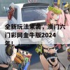 全新玩法来袭，澳门六门彩网金牛版2024年！