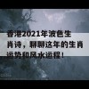 香港2021年波色生肖诗，聊聊这年的生肖运势和风水运程！