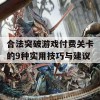 合法突破游戏付费关卡的9种实用技巧与建议