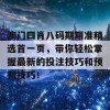 澳门四肖八码期期准精选首一页，带你轻松掌握最新的投注技巧和预判技巧！