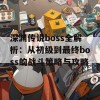 深渊传说boss全解析：从初级到最终boss的战斗策略与攻略