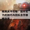 精英关卡攻略：提升实力的技巧与团队合作策略分享