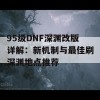 95级DNF深渊改版详解：新机制与最佳刷深渊地点推荐