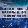 王中王最准一肖100免费公开黄山报，带你了解最精准的投注技巧和最新资讯！