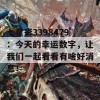 七星彩3398479：今天的幸运数字，让我们一起看看有啥好消息！