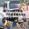 澳门FM99.5电台、IT行业发展与文化活动全景揭秘