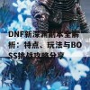 DNF新深渊副本全解析：特点、玩法与BOSS挑战攻略分享