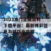 2023澳门正版资料下载平台：最新博彩信息与技巧全攻略