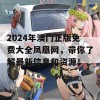 2024年澳门正版免费大全凤凰网，带你了解最新信息和资源！