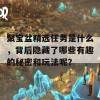 聚宝盆精选任务是什么，背后隐藏了哪些有趣的秘密和玩法呢？