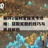 崩坏2福利宝箱关卡攻略：获取奖励的技巧与挑战解析