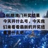 246期澳门开奖结果今天开什么号，今天我们来看看最新的开奖结果是什么吧！