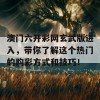 澳门六开彩网玄武版进入，带你了解这个热门的购彩方式和技巧！