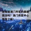 想知道澳门开奖的最新情况吗？澳门开奖中心带你了解！