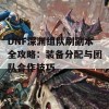 DNF深渊组队刷副本全攻略：装备分配与团队合作技巧