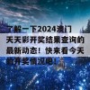 了解一下2024澳门天天彩开奖结果查询的最新动态！快来看今天的开奖情况吧！