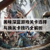 美味深蓝游戏关卡选择与换关卡技巧全解析