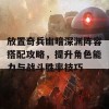 放置奇兵幽暗深渊阵容搭配攻略，提升角色能力与战斗胜率技巧