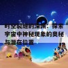 时空裂缝的深渊：探索宇宙中神秘现象的奥秘与潜在位置