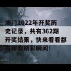 澳门2022年开奖历史记录，共有362期开奖结果，快来看看都有哪些精彩瞬间！