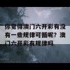 你觉得澳门六开彩有没有一些规律可循呢？澳门六开彩有规律吗