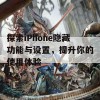 探索iPhone隐藏功能与设置，提升你的使用体验