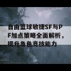 自由篮球敏捷SF与PF加点策略全面解析，提升角色竞技能力