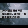 2024香港历史开奖号码查询，让我们一起看看开奖记录吧！