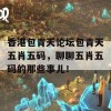 香港包青天论坛包青天五肖五码，聊聊五肖五码的那些事儿！