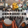 想获取2024年香港正版免费资料吗？这里有你需要的所有信息！