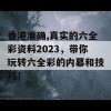 香港准确,真实的六全彩资料2023，带你玩转六全彩的内幕和技巧！