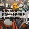 深渊宝珠获取分析：如何在DNF中获得更多稀有物品和奖励