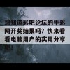 想知道彩吧论坛的牛彩网开奖结果吗？快来看看电脑用户的实用分享吧！