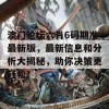 澳门论坛六肖6码期准最新版，最新信息和分析大揭秘，助你决策更轻松！