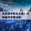 大乐透中奖怎么查？扫码操作步骤详解！