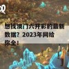 想找澳门六开彩的最新数据？2023年网给你全！