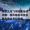 神武九天飞羽技能加点攻略：提升输出与生存能力的全方位指南