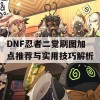 DNF忍者二觉刷图加点推荐与实用技巧解析