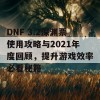 DNF 3.2深渊票使用攻略与2021年度回顾，提升游戏效率必看秘籍