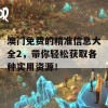 澳门免费的精准信息大全2，带你轻松获取各种实用资源！