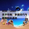 Wild Tamer关卡攻略：掌握技巧与策略轻松通关