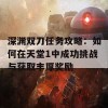 深渊双刀任务攻略：如何在天堂1中成功挑战与获取丰厚奖励